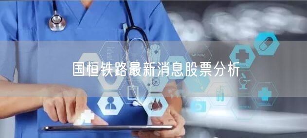 国恒铁路最新消息股票分析