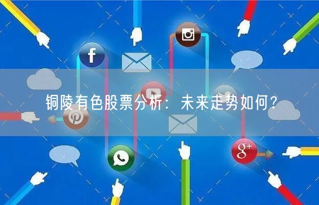 铜陵有色股票分析：未来走势如何？