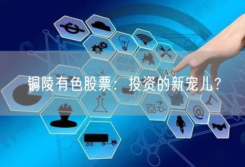 铜陵有色股票：投资的新宠儿？
