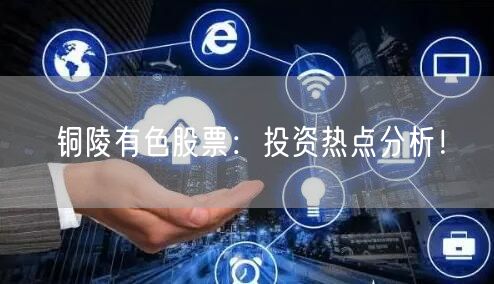 铜陵有色股票：投资热点分析！