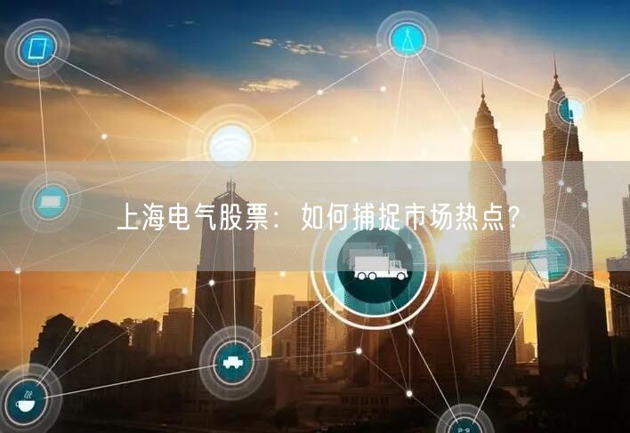 上海电气股票：如何捕捉市场热点？