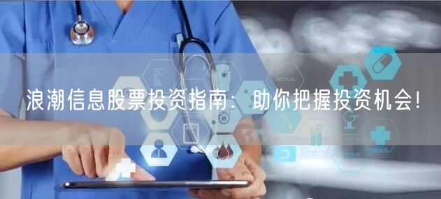 浪潮信息股票投资指南：助你把握投资机会！
