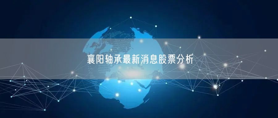 襄阳轴承最新消息股票分析