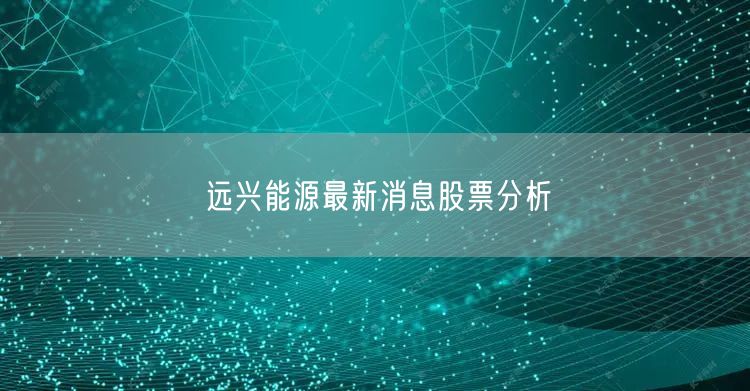 远兴能源最新消息股票分析