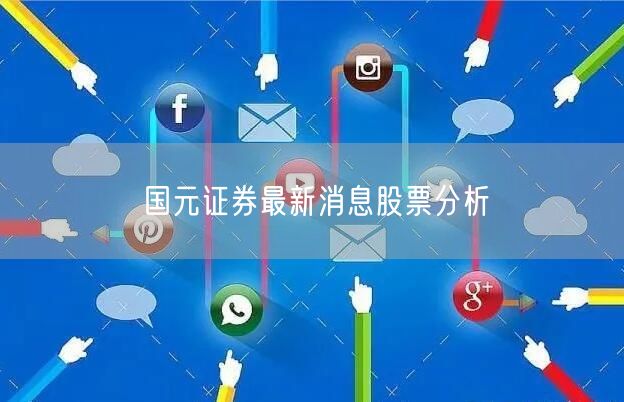国元证券最新消息股票分析