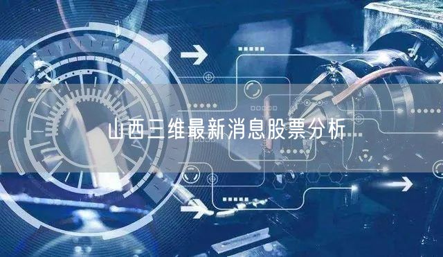 山西三维最新消息股票分析